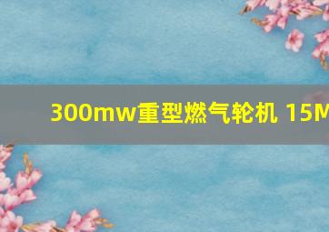 300mw重型燃气轮机 15MW